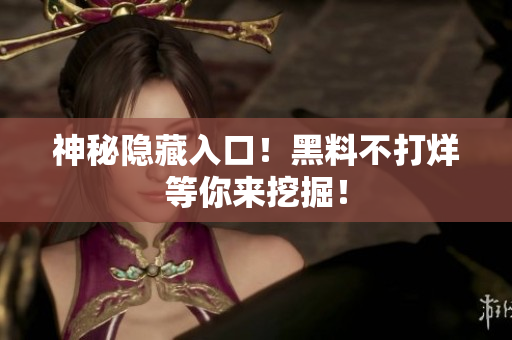 神秘隐藏入口！黑料不打烊等你来挖掘！