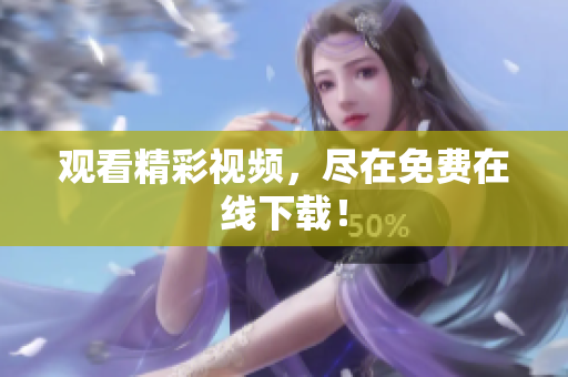 观看精彩视频，尽在免费在线下载！