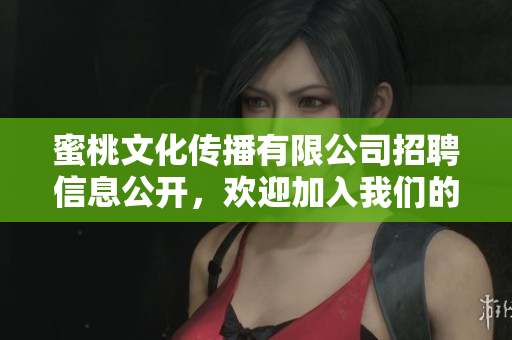蜜桃文化传播有限公司招聘信息公开，欢迎加入我们的团队！