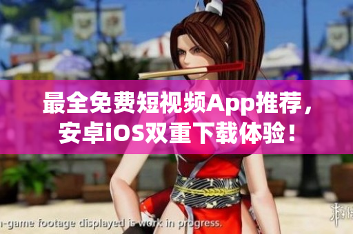 最全免费短视频App推荐，安卓iOS双重下载体验！