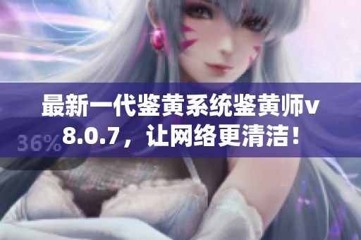 最新一代鉴黄系统鉴黄师v8.0.7，让网络更清洁！