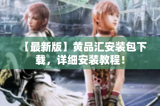 【最新版】黄品汇安装包下载，详细安装教程！