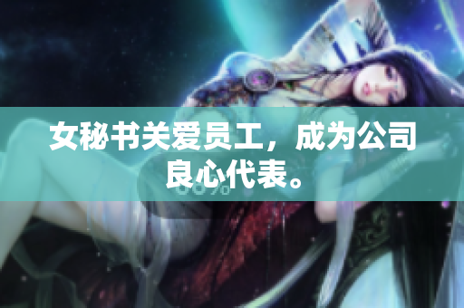 女秘书关爱员工，成为公司良心代表。