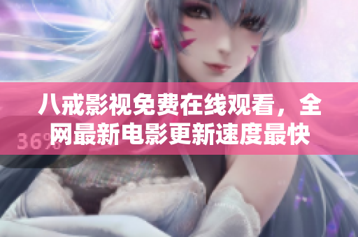 八戒影视免费在线观看，全网最新电影更新速度最快
