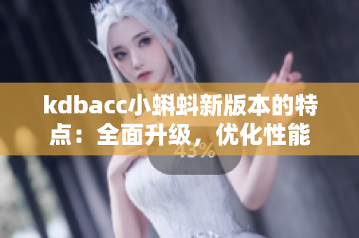 kdbacc小蝌蚪新版本的特点：全面升级，优化性能