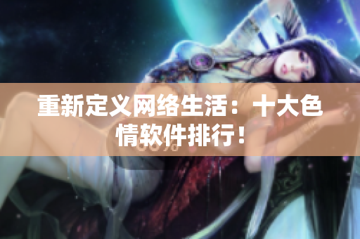 重新定义网络生活：十大色情软件排行！