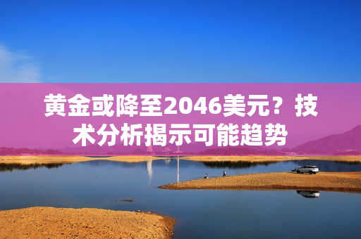 黄金或降至2046美元？技术分析揭示可能趋势