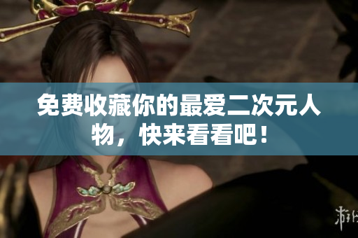 免费收藏你的最爱二次元人物，快来看看吧！