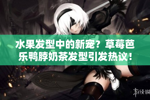 水果发型中的新宠？草莓芭乐鸭脖奶茶发型引发热议！