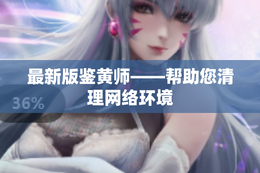 最新版鉴黄师——帮助您清理网络环境