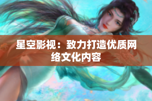星空影视：致力打造优质网络文化内容