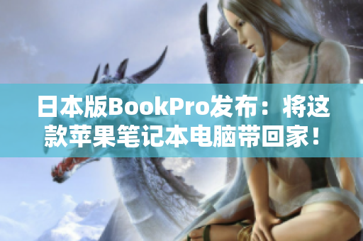 日本版BookPro发布：将这款苹果笔记本电脑带回家！