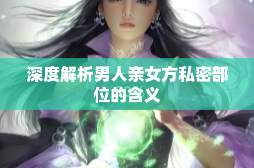 深度解析男人亲女方私密部位的含义
