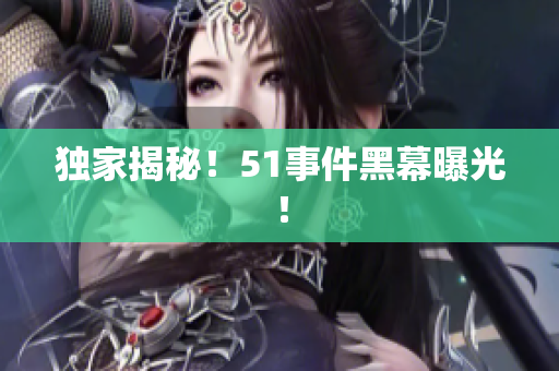 独家揭秘！51事件黑幕曝光！