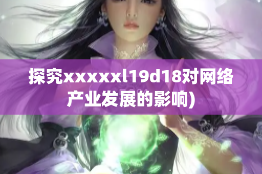 探究xxxxxl19d18对网络产业发展的影响)