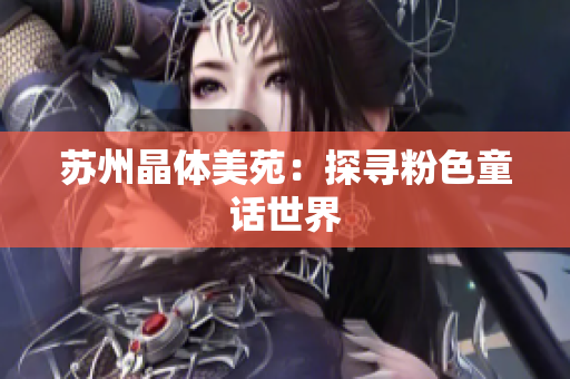 苏州晶体美苑：探寻粉色童话世界