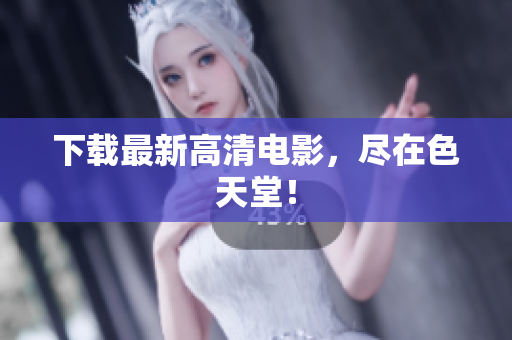 下载最新高清电影，尽在色天堂！