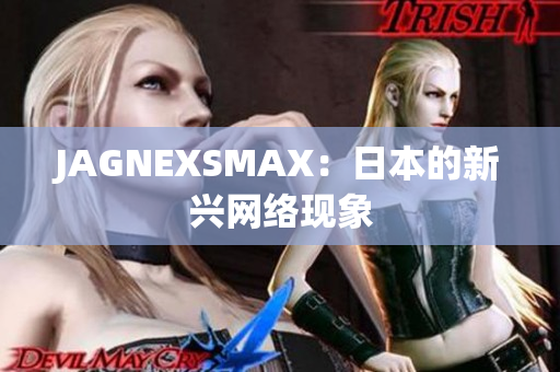 JAGNEXSMAX：日本的新兴网络现象