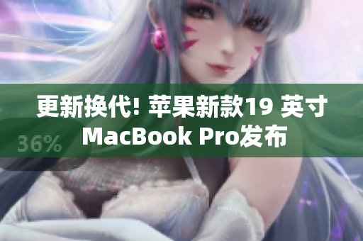 更新换代! 苹果新款19 英寸 MacBook Pro发布