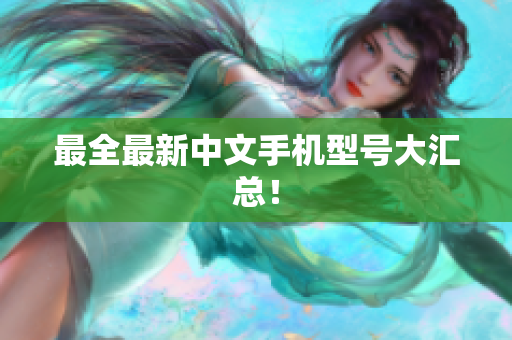 最全最新中文手机型号大汇总！