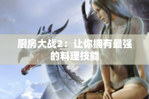 厨房大战2：让你拥有最强的料理技能