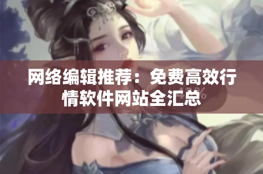 网络编辑推荐：免费高效行情软件网站全汇总
