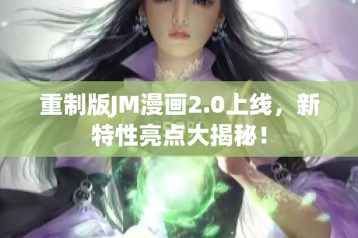 重制版JM漫画2.0上线，新特性亮点大揭秘！