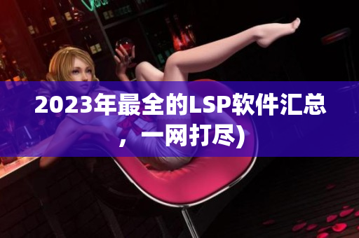 2023年最全的LSP软件汇总，一网打尽)