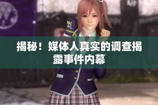 揭秘！媒体人真实的调查揭露事件内幕