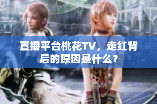 直播平台桃花TV，走红背后的原因是什么？