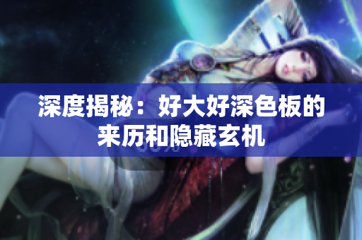 深度揭秘：好大好深色板的来历和隐藏玄机