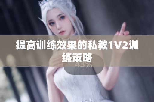 提高训练效果的私教1V2训练策略