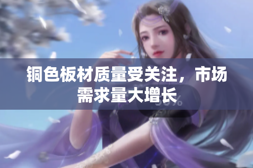 铜色板材质量受关注，市场需求量大增长