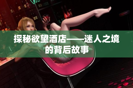 探秘欲望酒店——迷人之境的背后故事