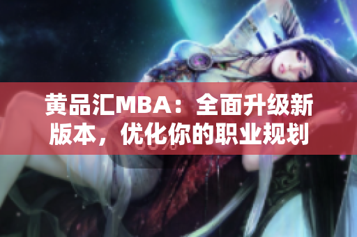 黄品汇MBA：全面升级新版本，优化你的职业规划