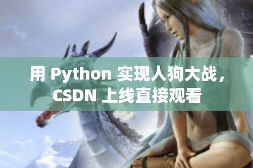 用 Python 实现人狗大战，CSDN 上线直接观看