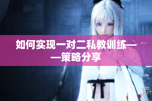 如何实现一对二私教训练——策略分享