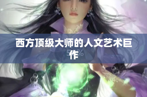 西方顶级大师的人文艺术巨作