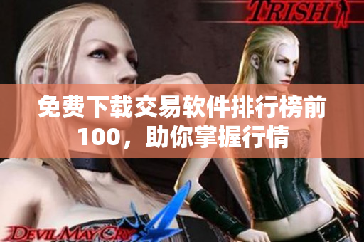 免费下载交易软件排行榜前100，助你掌握行情