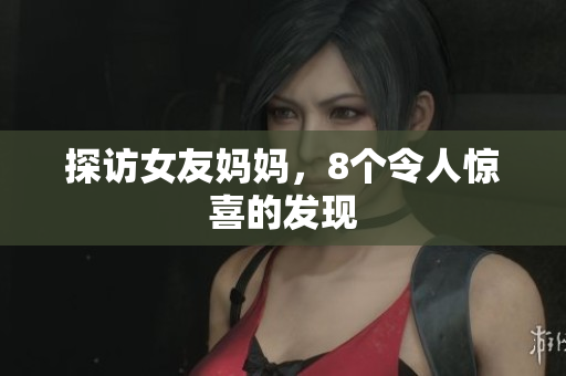 探访女友妈妈，8个令人惊喜的发现