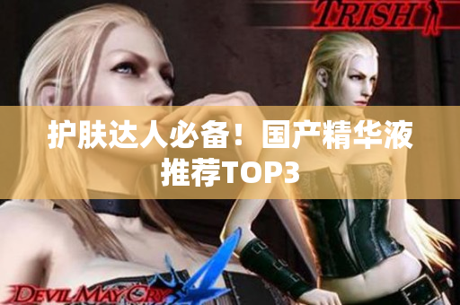 护肤达人必备！国产精华液推荐TOP3