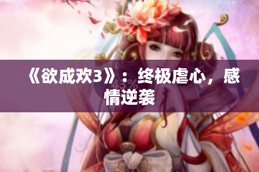 《欲成欢3》：终极虐心，感情逆袭