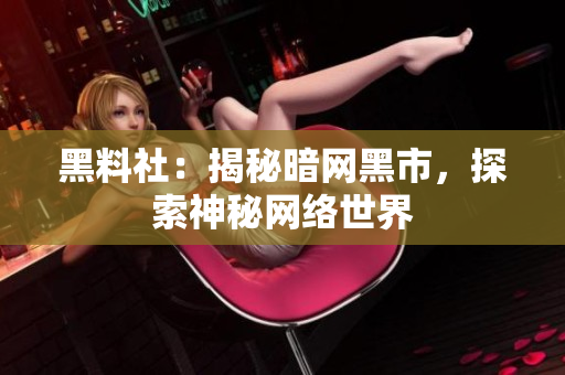 黑料社：揭秘暗网黑市，探索神秘网络世界