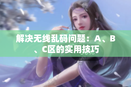 解决无线乱码问题：A、B、C区的实用技巧