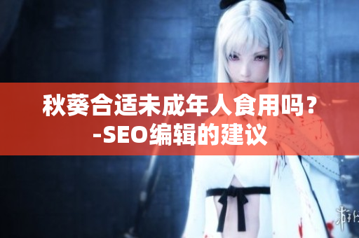 秋葵合适未成年人食用吗？-SEO编辑的建议
