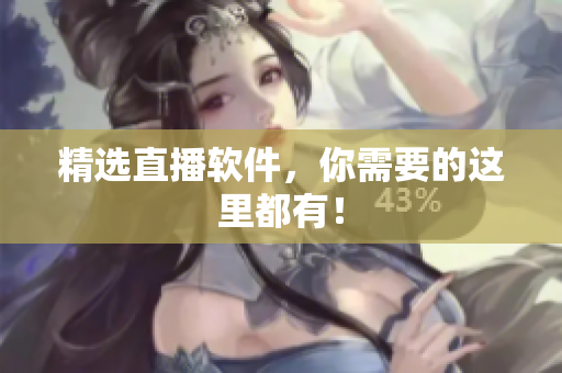 精选直播软件，你需要的这里都有！