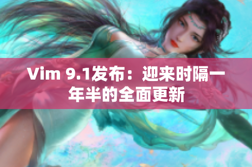 Vim 9.1发布：迎来时隔一年半的全面更新