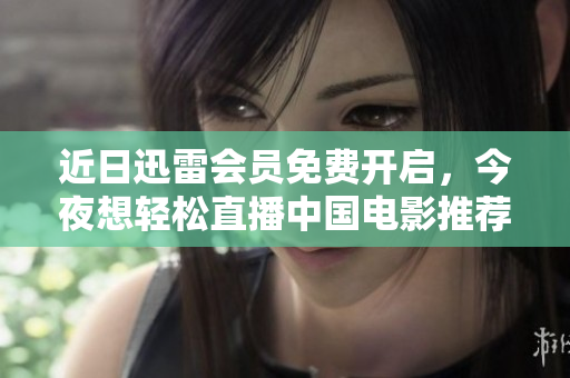 近日迅雷会员免费开启，今夜想轻松直播中国电影推荐