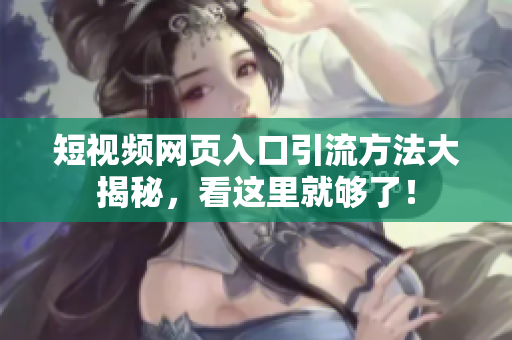 短视频网页入口引流方法大揭秘，看这里就够了！