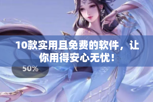 10款实用且免费的软件，让你用得安心无忧！